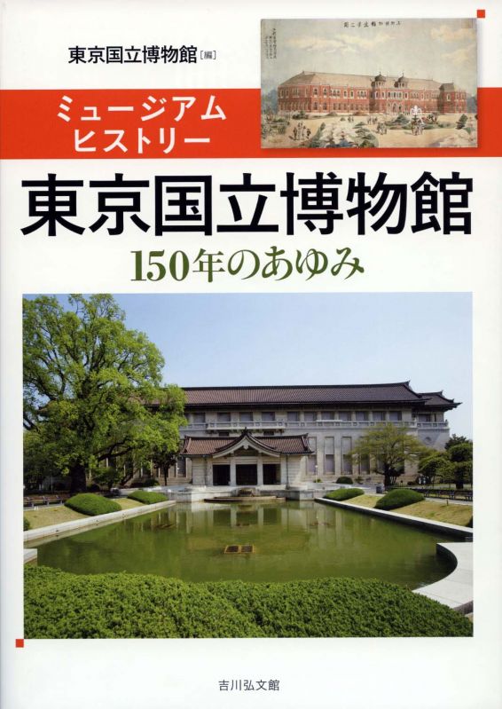 ミュージアムヒストリー東京国立博物館―150年のあゆみ―